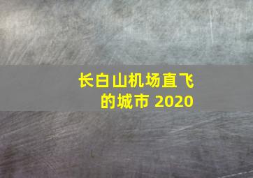 长白山机场直飞的城市 2020